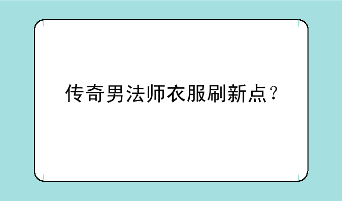 传奇男法师衣服刷新点？