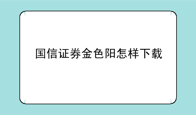 国信证券金色阳怎样下载