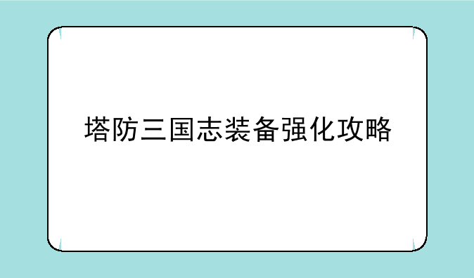 塔防三国志装备强化攻略