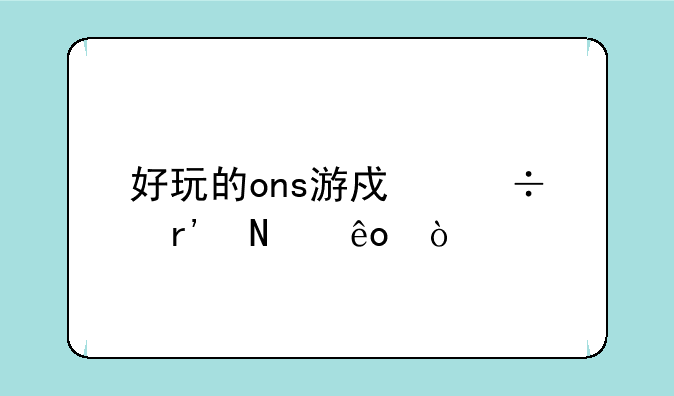 好玩的ons游戏都有哪些？