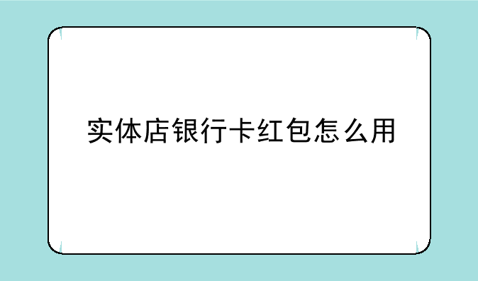 实体店银行卡红包怎么用
