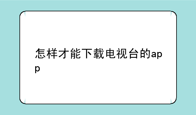 怎样才能下载电视台的app