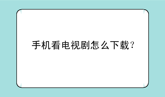 手机看电视剧怎么下载？