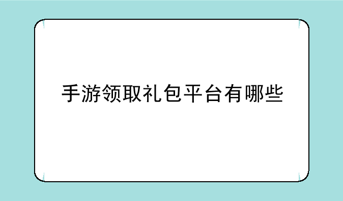 手游领取礼包平台有哪些