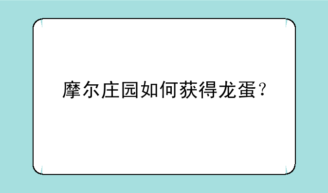 摩尔庄园如何获得龙蛋？