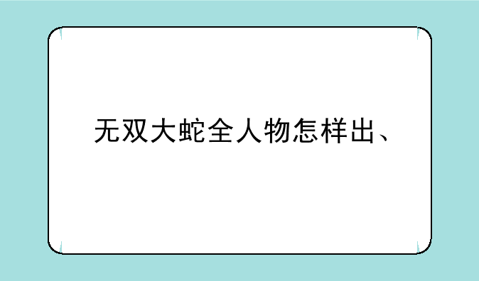 无双大蛇全人物怎样出、