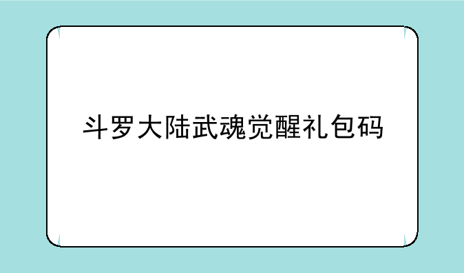 斗罗大陆武魂觉醒礼包码