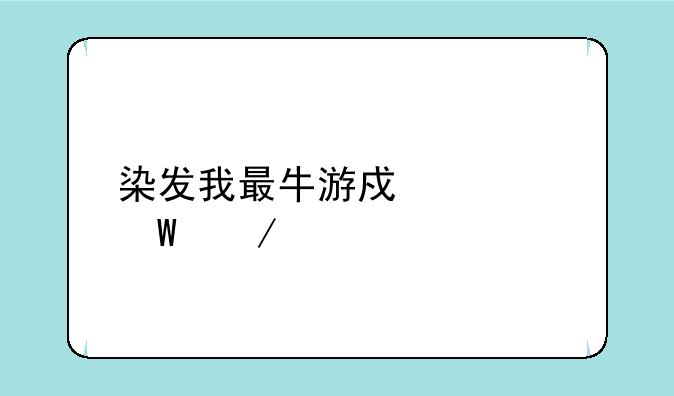 染发我最牛游戏如何下载