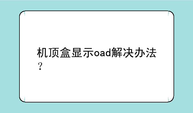 机顶盒显示oad解决办法？