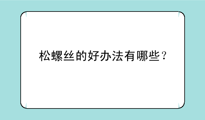 松螺丝的好办法有哪些？