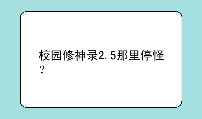 校园修神录2.5那里停怪？
