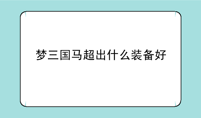 梦三国马超出什么装备好