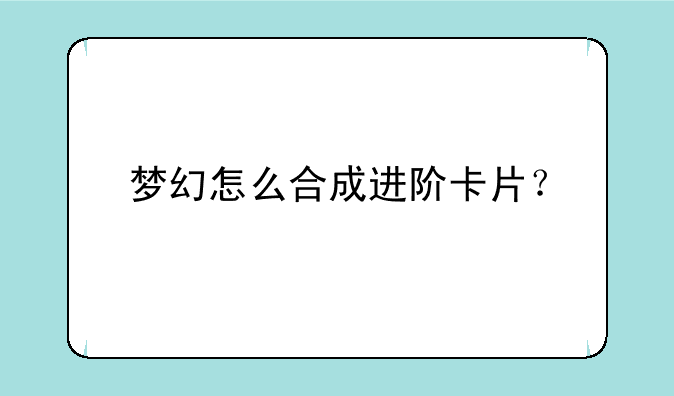 梦幻怎么合成进阶卡片？