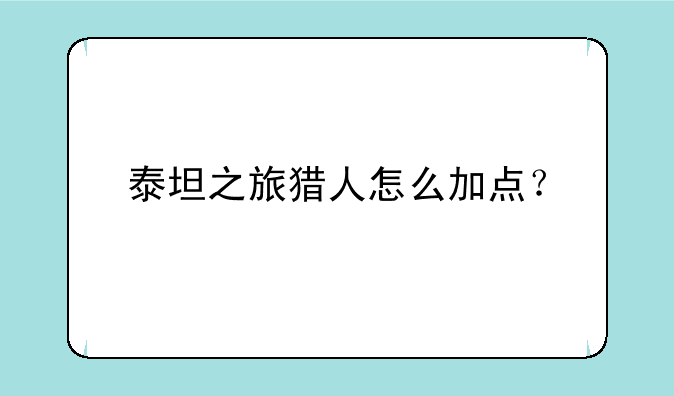 泰坦之旅猎人怎么加点？