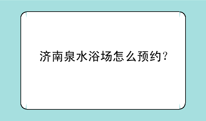 济南泉水浴场怎么预约？