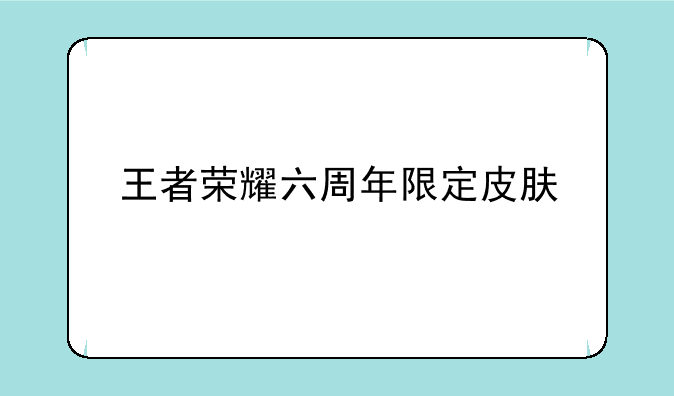 王者荣耀六周年限定皮肤
