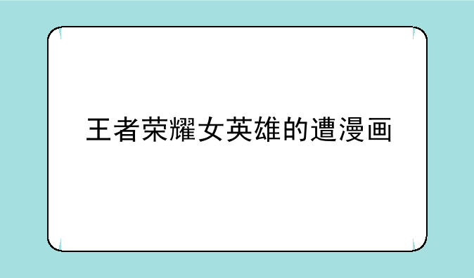 王者荣耀女英雄的遭漫画