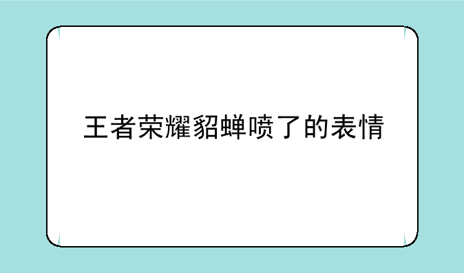 王者荣耀貂蝉喷了的表情