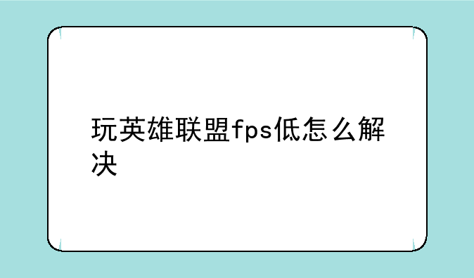 玩英雄联盟fps低怎么解决