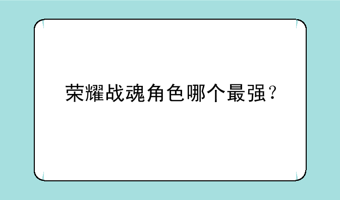 荣耀战魂角色哪个最强？