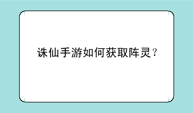 诛仙手游如何获取阵灵？