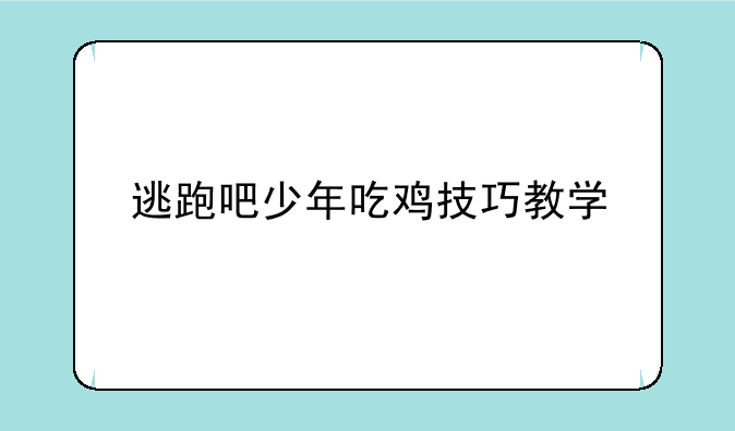 逃跑吧少年吃鸡技巧教学