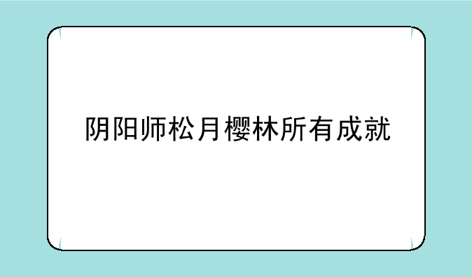 阴阳师松月樱林所有成就