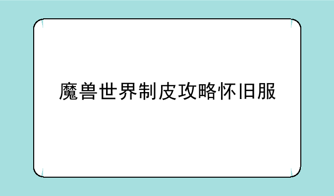 魔兽世界制皮攻略怀旧服