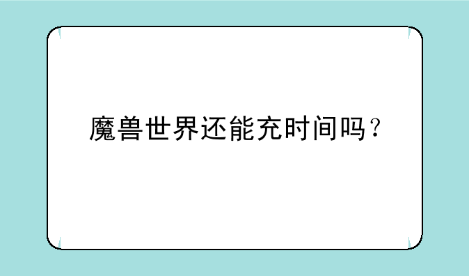 魔兽世界还能充时间吗？
