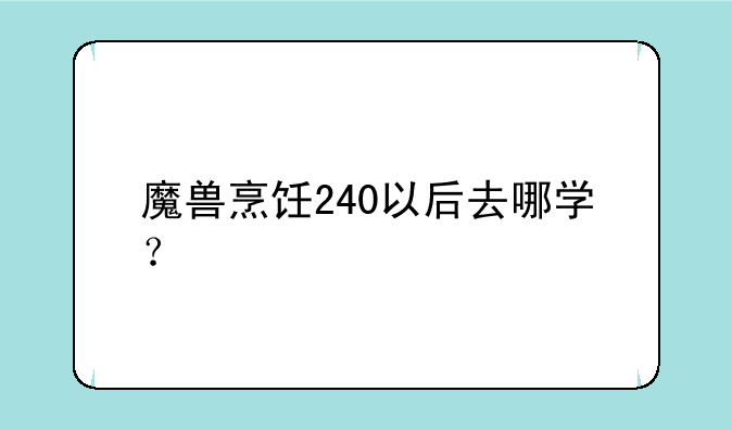 魔兽烹饪240以后去哪学？