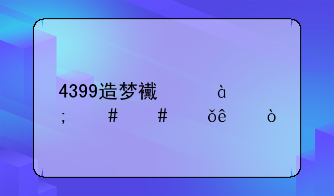 4399造梦西游3怎么消失了？