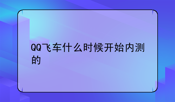 QQ飞车什么时候开始内测的