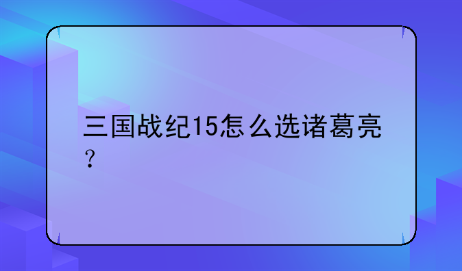 三国战纪15怎么选诸葛亮？