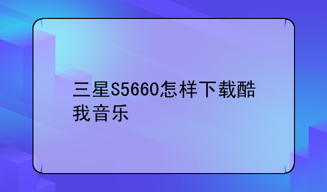 三星S5660怎样下载酷我音乐