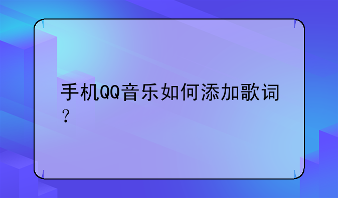 手机QQ音乐如何添加歌词？