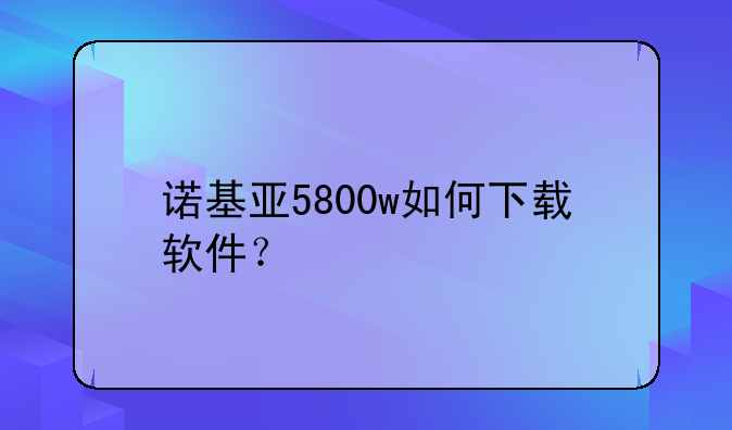 诺基亚5800w如何下载软件？