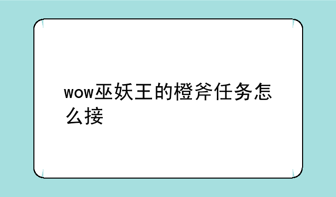 wow巫妖王的橙斧任务怎么接