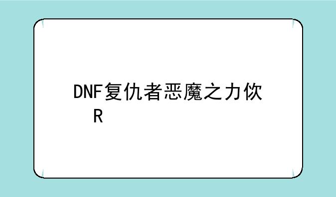 DNF复仇者恶魔之力使用详解