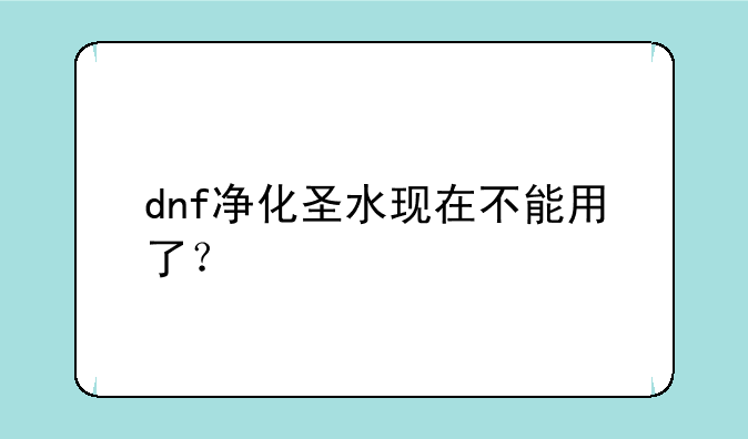 dnf净化圣水现在不能用了？