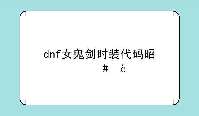 dnf女鬼剑时装代码是什么？