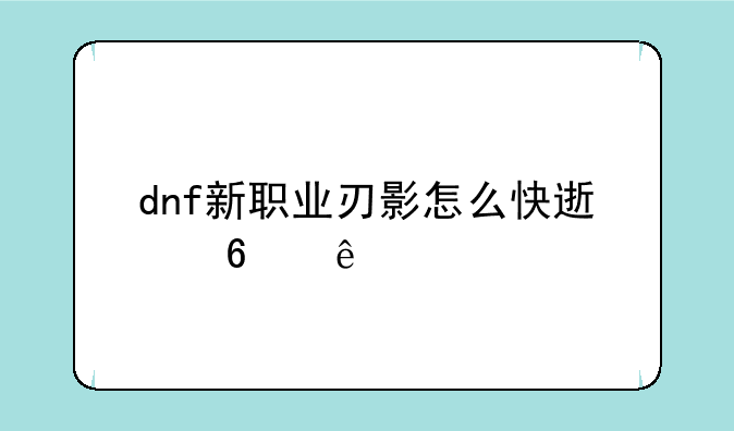 dnf新职业刃影怎么快速升级