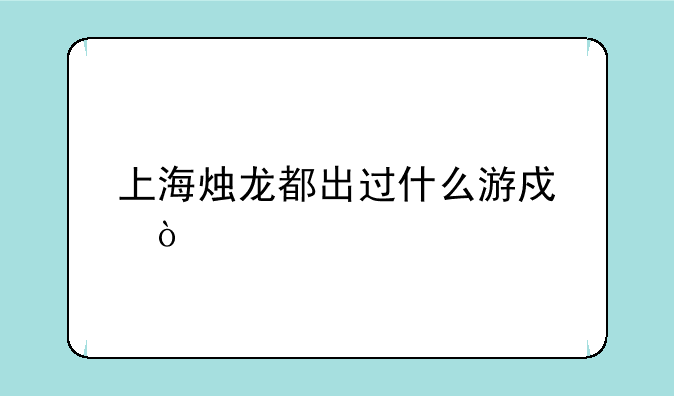 上海烛龙都出过什么游戏？