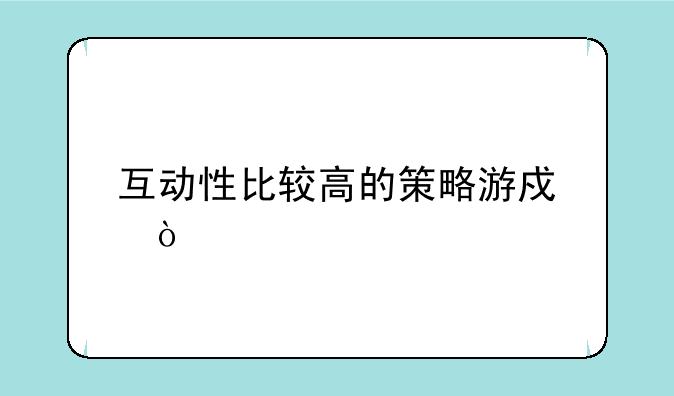 互动性比较高的策略游戏？