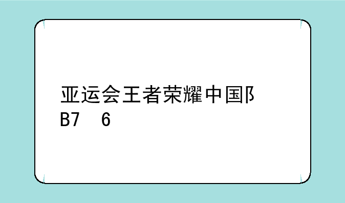 亚运会王者荣耀中国队名单