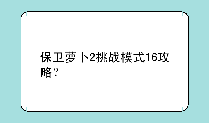 保卫萝卜2挑战模式16攻略？