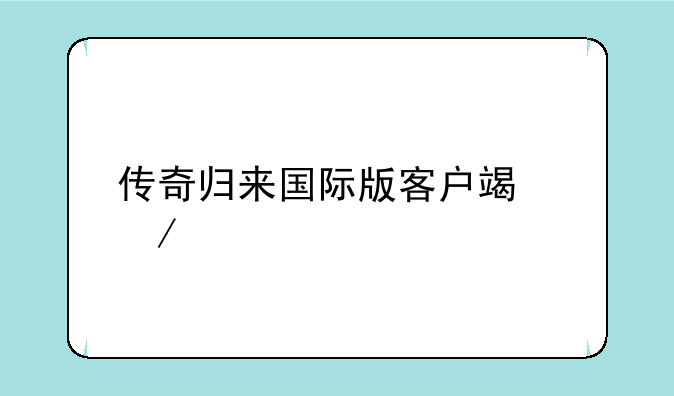传奇归来国际版客户端下载