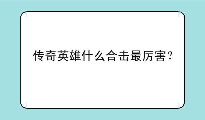 传奇英雄什么合击最厉害？