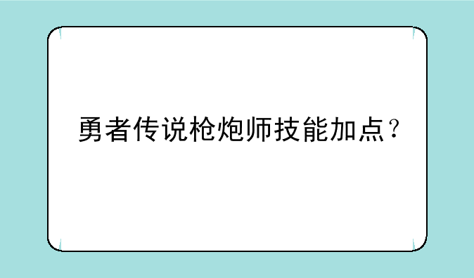 勇者传说枪炮师技能加点？