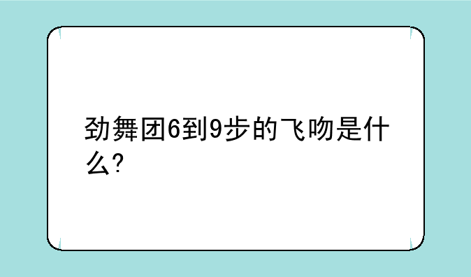 劲舞团6到9步的飞吻是什么?
