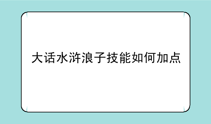 大话水浒浪子技能如何加点
